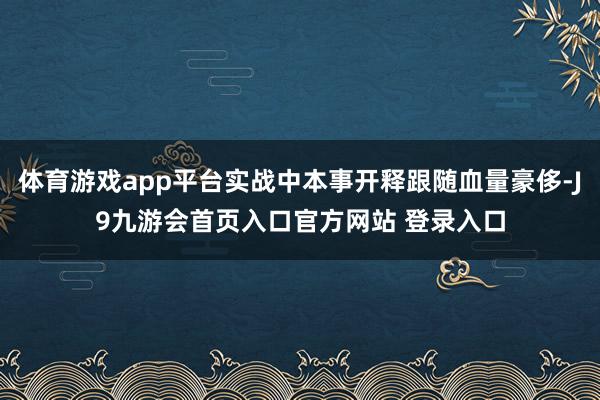 体育游戏app平台实战中本事开释跟随血量豪侈-J9九游会首页入口官方网站 登录入口