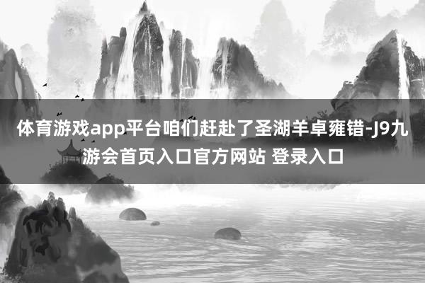 体育游戏app平台咱们赶赴了圣湖羊卓雍错-J9九游会首页入口官方网站 登录入口