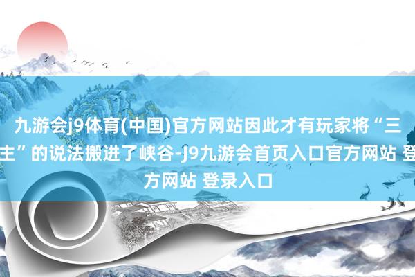 九游会j9体育(中国)官方网站因此才有玩家将“三体东谈主”的说法搬进了峡谷-J9九游会首页入口官方网站 登录入口