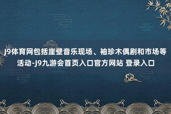 J9体育网包括崖壁音乐现场、袖珍木偶剧和市场等活动-J9九游会首页入口官方网站 登录入口