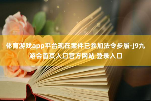 体育游戏app平台现在案件已参加法令步履-J9九游会首页入口官方网站 登录入口