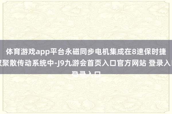 体育游戏app平台永磁同步电机集成在8速保时捷双聚散传动系统中-J9九游会首页入口官方网站 登录入口