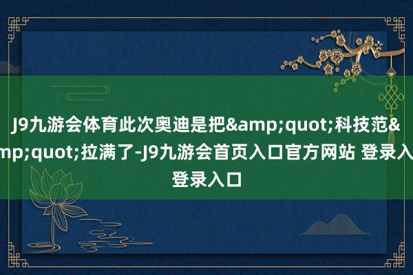 J9九游会体育此次奥迪是把&quot;科技范&quot;拉满了-J9九游会首页入口官方网站 登录入口