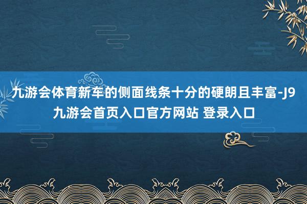 九游会体育新车的侧面线条十分的硬朗且丰富-J9九游会首页入口官方网站 登录入口