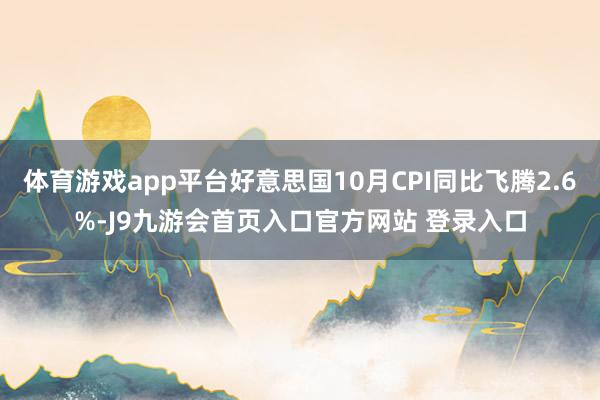 体育游戏app平台好意思国10月CPI同比飞腾2.6%-J9九游会首页入口官方网站 登录入口