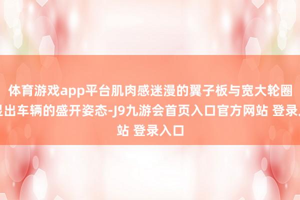 体育游戏app平台肌肉感迷漫的翼子板与宽大轮圈突显出车辆的盛开姿态-J9九游会首页入口官方网站 登录入口