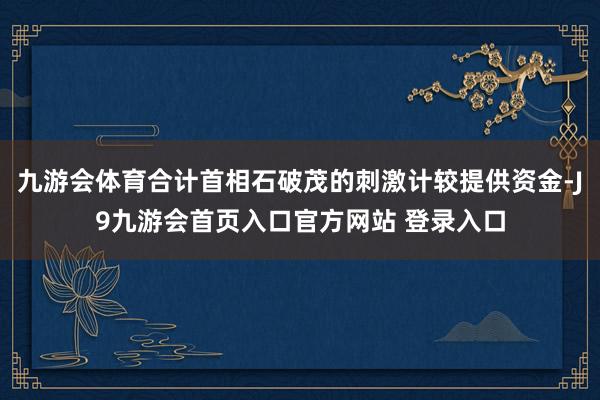 九游会体育合计首相石破茂的刺激计较提供资金-J9九游会首页入口官方网站 登录入口