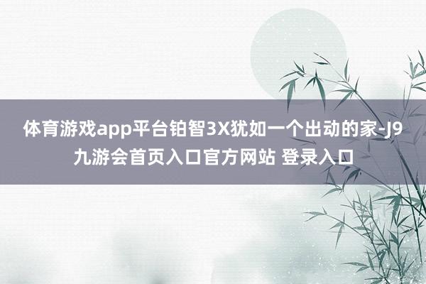 体育游戏app平台铂智3X犹如一个出动的家-J9九游会首页入口官方网站 登录入口