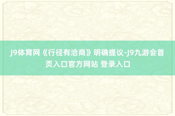 J9体育网　　《行径有洽商》明确提议-J9九游会首页入口官方网站 登录入口