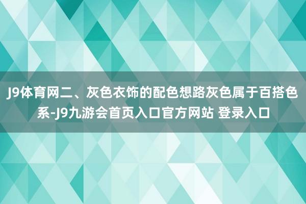 J9体育网二、灰色衣饰的配色想路灰色属于百搭色系-J9九游会首页入口官方网站 登录入口