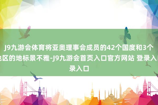 J9九游会体育将亚奥理事会成员的42个国度和3个地区的地标景不雅-J9九游会首页入口官方网站 登录入口