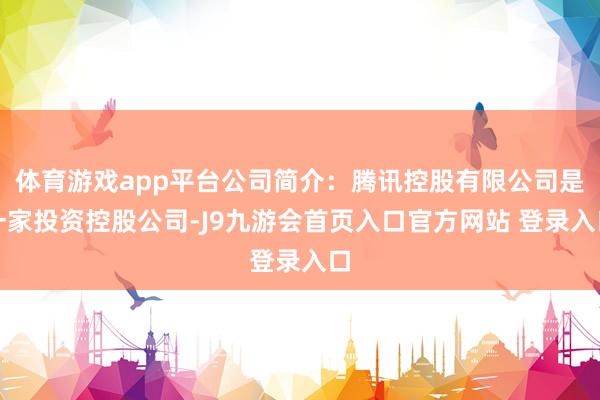 体育游戏app平台公司简介：腾讯控股有限公司是一家投资控股公司-J9九游会首页入口官方网站 登录入口