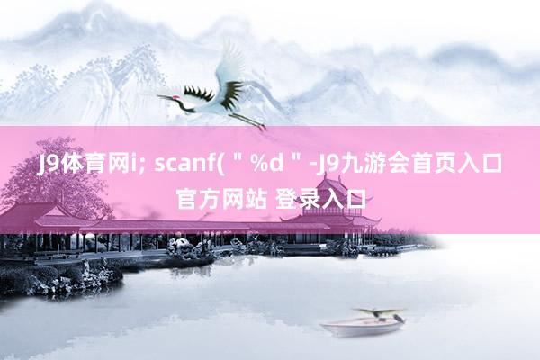 J9体育网i; scanf(＂%d＂-J9九游会首页入口官方网站 登录入口