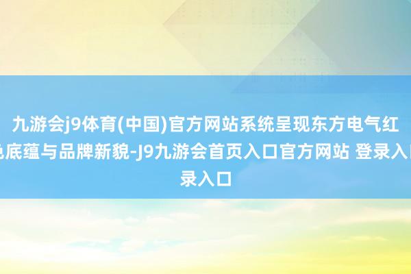 九游会j9体育(中国)官方网站系统呈现东方电气红色底蕴与品牌新貌-J9九游会首页入口官方网站 登录入口