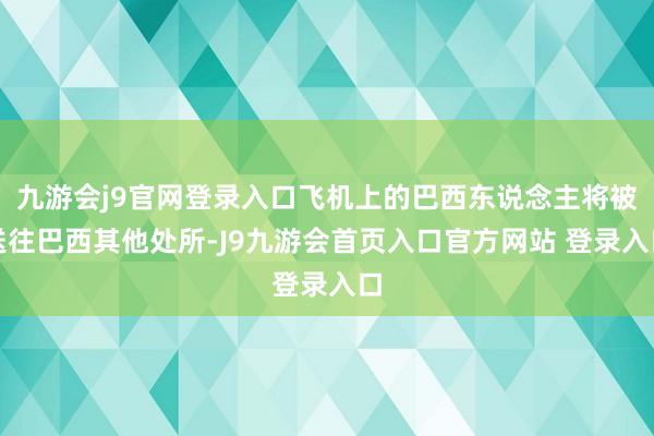 九游会j9官网登录入口飞机上的巴西东说念主将被送往巴西其他处所-J9九游会首页入口官方网站 登录入口