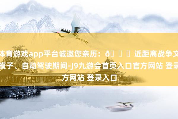 体育游戏app平台诚邀您亲历：👏近距离战争文心大模子、自动驾驶期间-J9九游会首页入口官方网站 登录入口