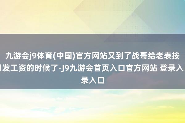 九游会j9体育(中国)官方网站又到了战哥给老表按月发工资的时候了-J9九游会首页入口官方网站 登录入口