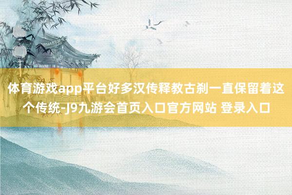 体育游戏app平台好多汉传释教古刹一直保留着这个传统-J9九游会首页入口官方网站 登录入口