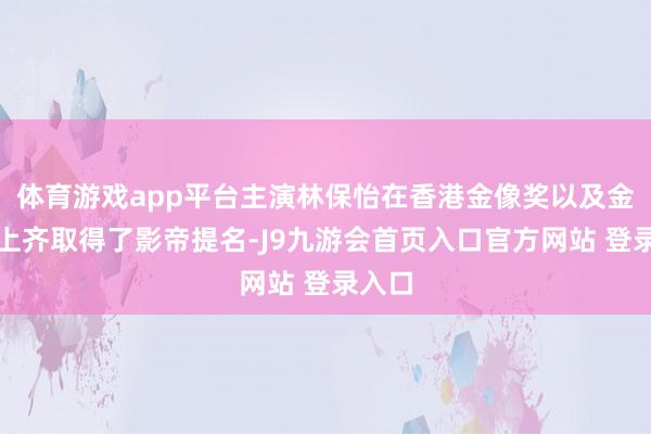 体育游戏app平台主演林保怡在香港金像奖以及金鸡奖上齐取得了影帝提名-J9九游会首页入口官方网站 登录入口