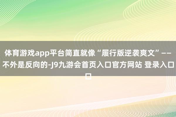 体育游戏app平台简直就像“履行版逆袭爽文”——不外是反向的-J9九游会首页入口官方网站 登录入口