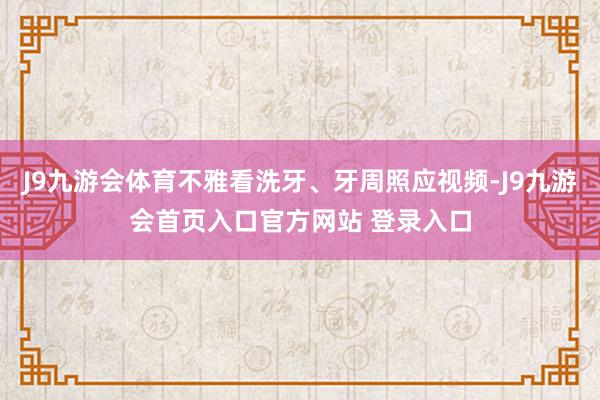 J9九游会体育不雅看洗牙、牙周照应视频-J9九游会首页入口官方网站 登录入口