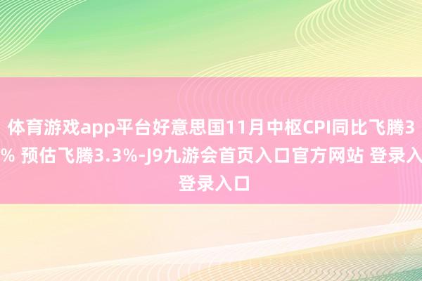 体育游戏app平台好意思国11月中枢CPI同比飞腾3.3% 预估飞腾3.3%-J9九游会首页入口官方网站 登录入口