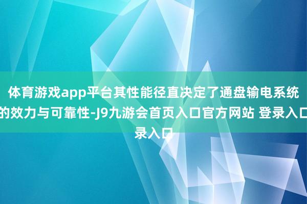 体育游戏app平台其性能径直决定了通盘输电系统的效力与可靠性-J9九游会首页入口官方网站 登录入口