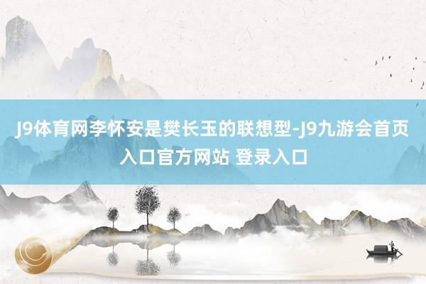 J9体育网李怀安是樊长玉的联想型-J9九游会首页入口官方网站 登录入口