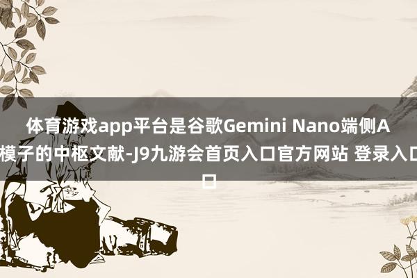 体育游戏app平台是谷歌Gemini Nano端侧AI模子的中枢文献-J9九游会首页入口官方网站 登录入口