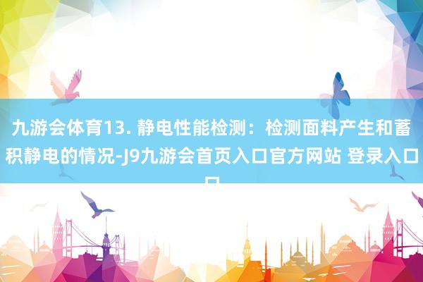 九游会体育13. 静电性能检测：检测面料产生和蓄积静电的情况-J9九游会首页入口官方网站 登录入口